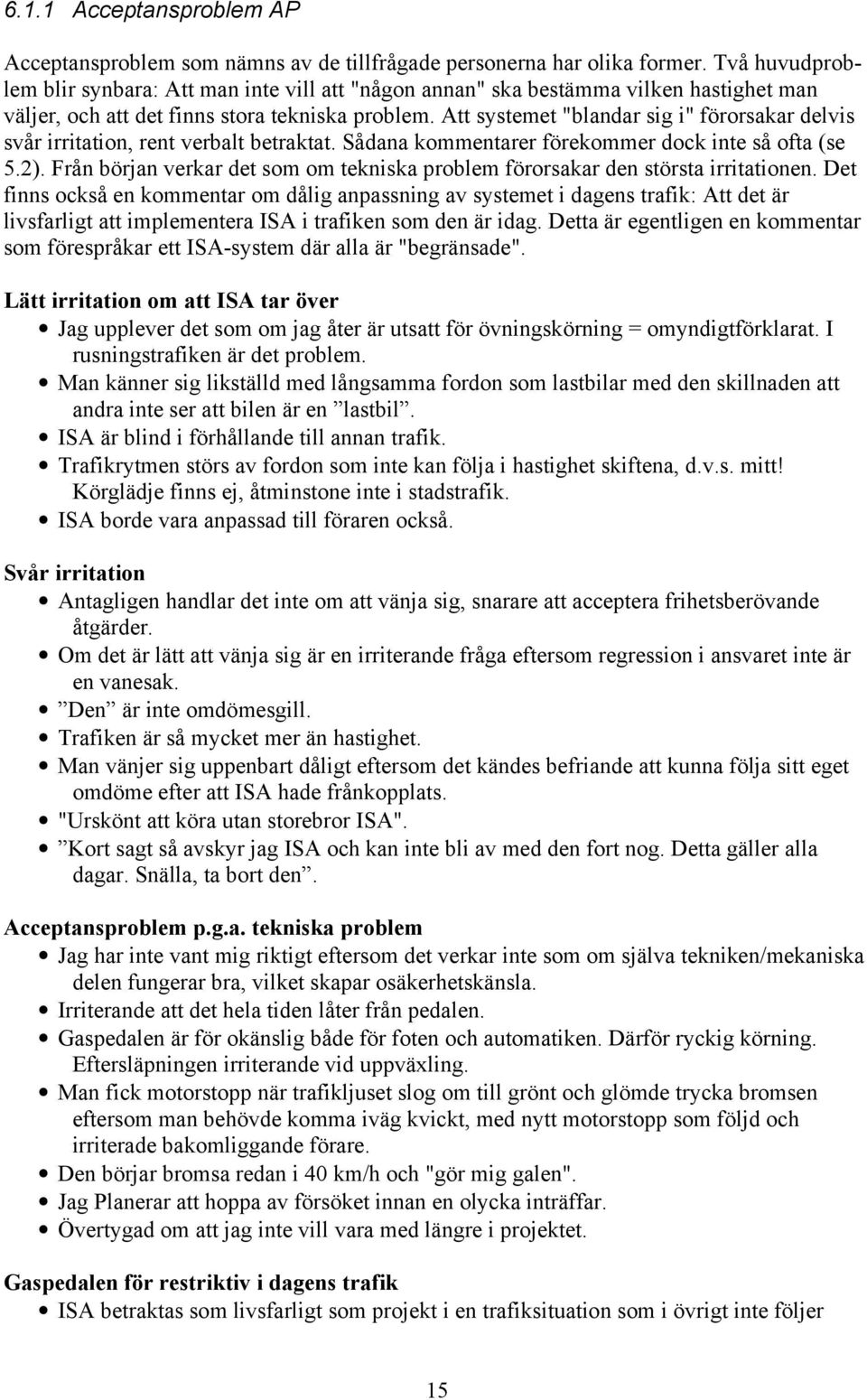 Att systemet "blandar sig i" förorsakar delvis svår irritation, rent verbalt betraktat. Sådana kommentarer förekommer dock inte så ofta (se 5.2).