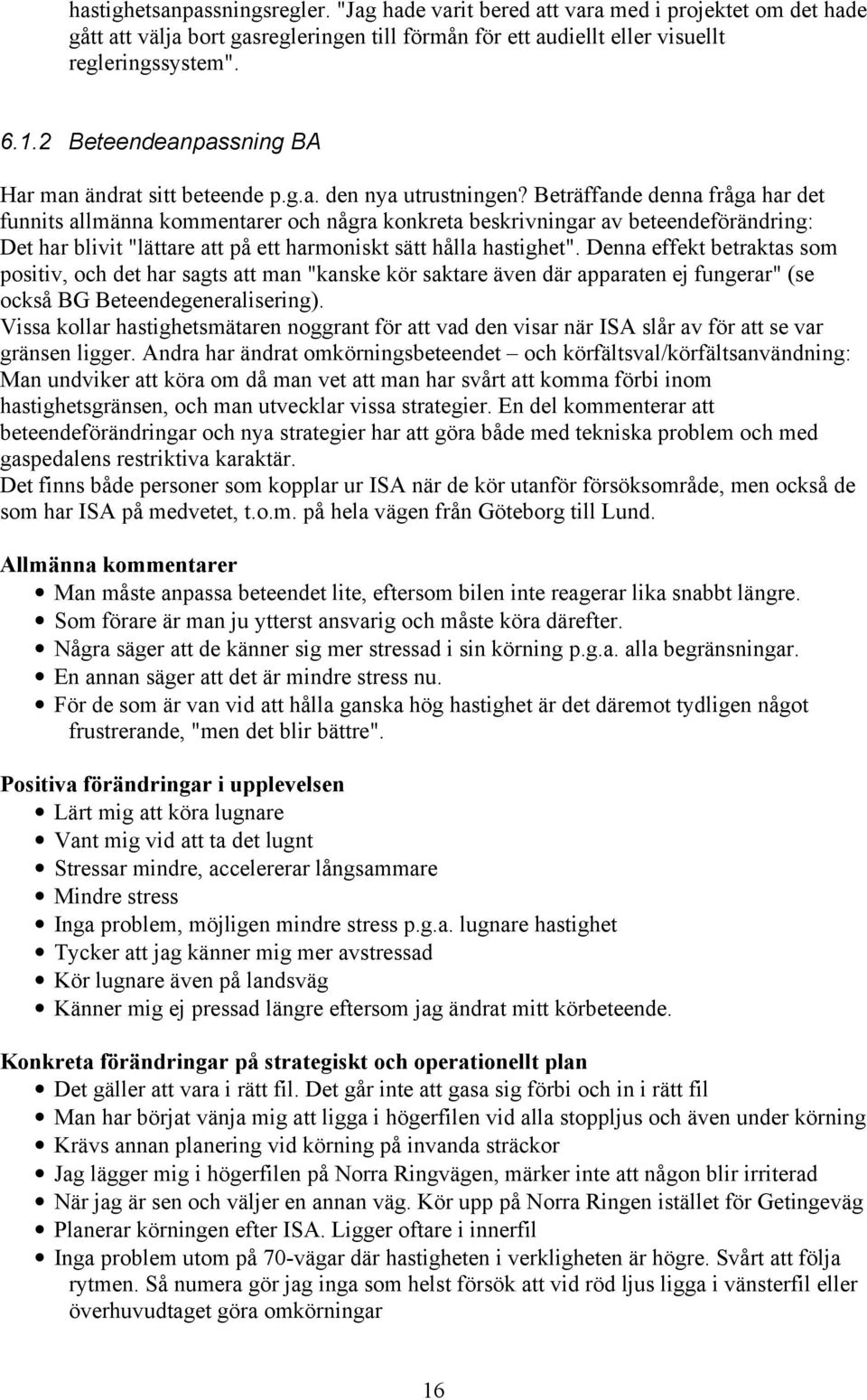 Beträffande denna fråga har det funnits allmänna kommentarer och några konkreta beskrivningar av beteendeförändring: Det har blivit "lättare att på ett harmoniskt sätt hålla hastighet".