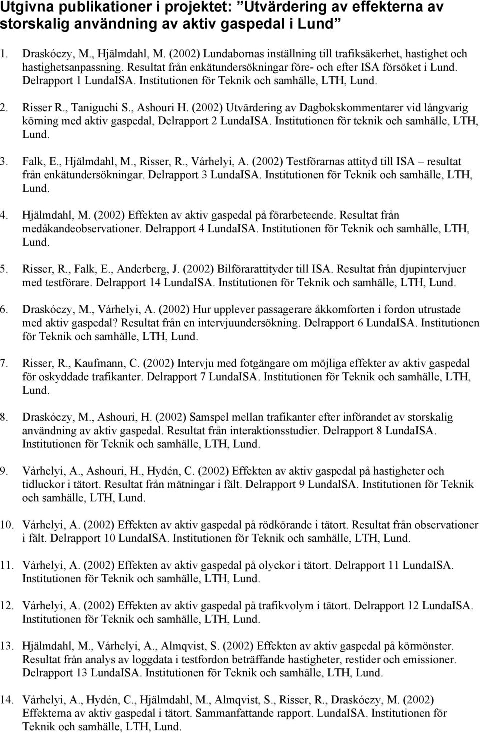 Institutionen för Teknik och samhälle, LTH, Lund. 2. Risser R., Taniguchi S., Ashouri H. (2002) Utvärdering av Dagbokskommentarer vid långvarig körning med aktiv gaspedal, Delrapport 2 LundaISA.
