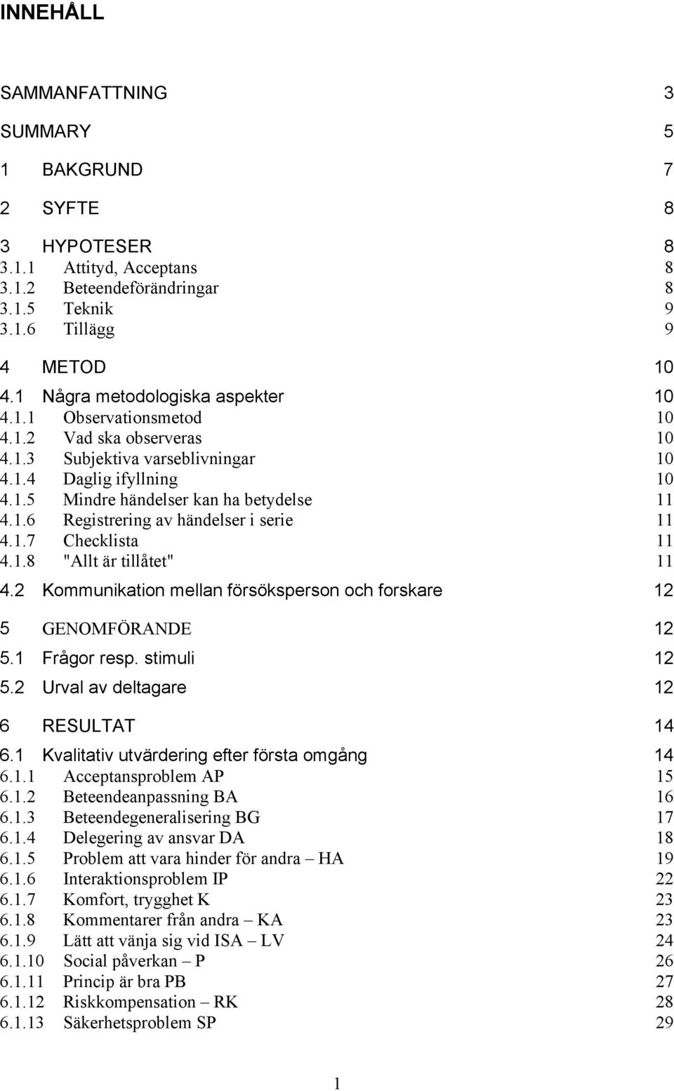 1.7 Checklista 11 4.1.8 "Allt är tillåtet" 11 4.2 Kommunikation mellan försöksperson och forskare 12 5 GENOMFÖRANDE 12 5.1 Frågor resp. stimuli 12 5.2 Urval av deltagare 12 6 RESULTAT 14 6.