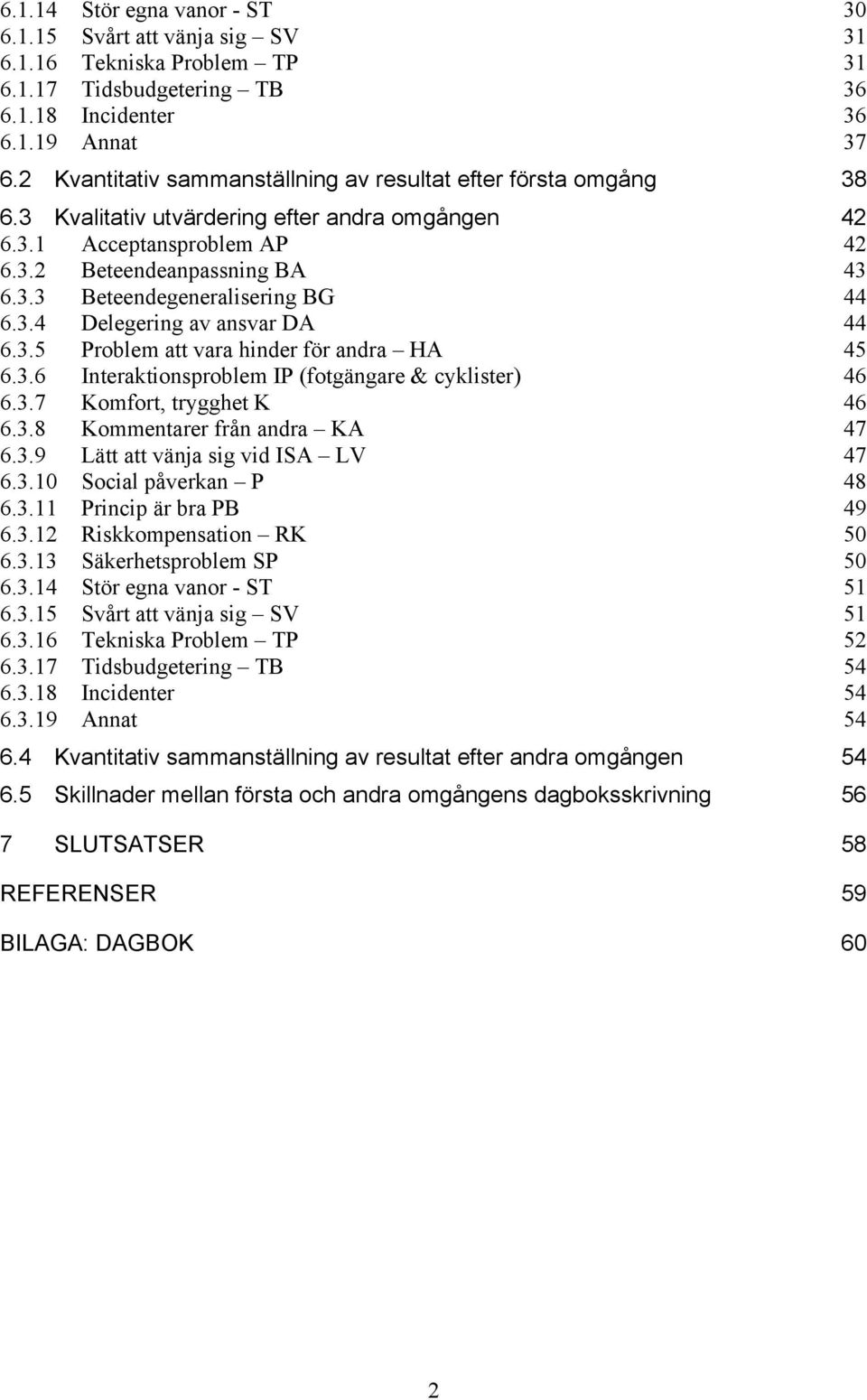 3.4 Delegering av ansvar DA 44 6.3.5 Problem att vara hinder för andra HA 45 6.3.6 Interaktionsproblem IP (fotgängare & cyklister) 46 6.3.7 Komfort, trygghet K 46 6.3.8 Kommentarer från andra KA 47 6.