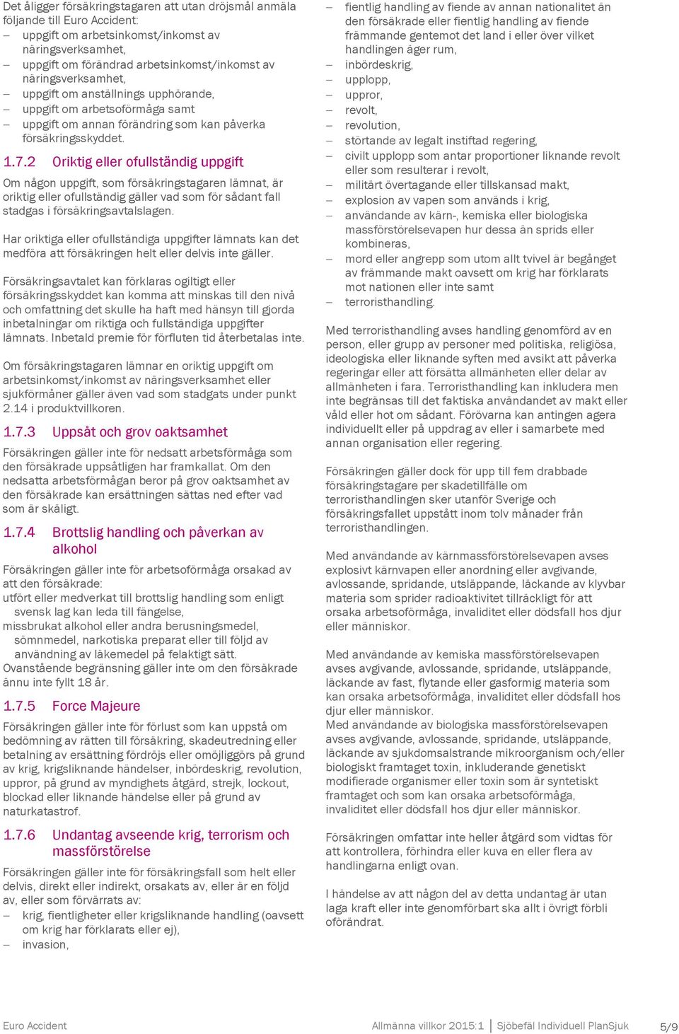 2 Oriktig eller ofullständig uppgift Om någon uppgift, som försäkringstagaren lämnat, är oriktig eller ofullständig gäller vad som för sådant fall stadgas i försäkringsavtalslagen.