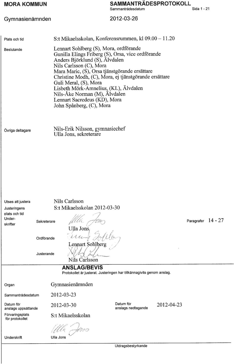 ersättare Christine Modh, (C), Mora, ej tjänstgörande ersättare Guli Meral, (S), Mora Lisbeth Mörk-Ämnelius, (KL), Älvdalen Nils-Åke Norman (M), Älvdalen Lennart Sacredeus (KD), Mora John Spånberg,