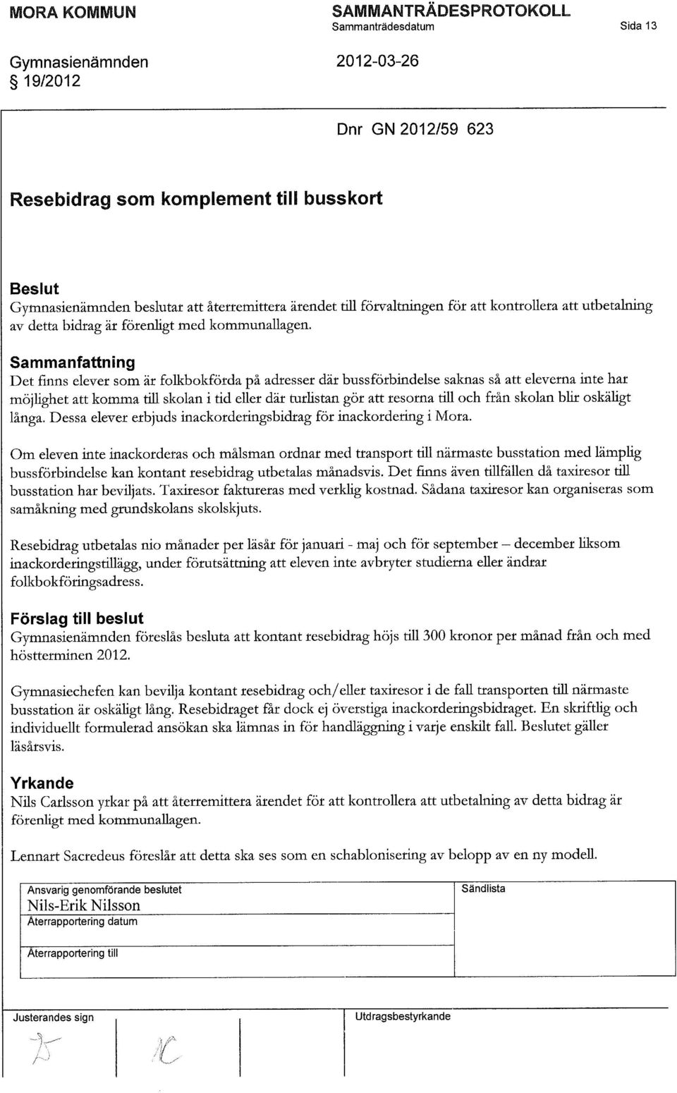 Sammanfattning Det finns elever som är folkbokfötda på adtesset dät bussfötbindelse saknas så att eleverna inte har möjlighet att komma till skolan i tid eller där turlistan gör att resorna till och