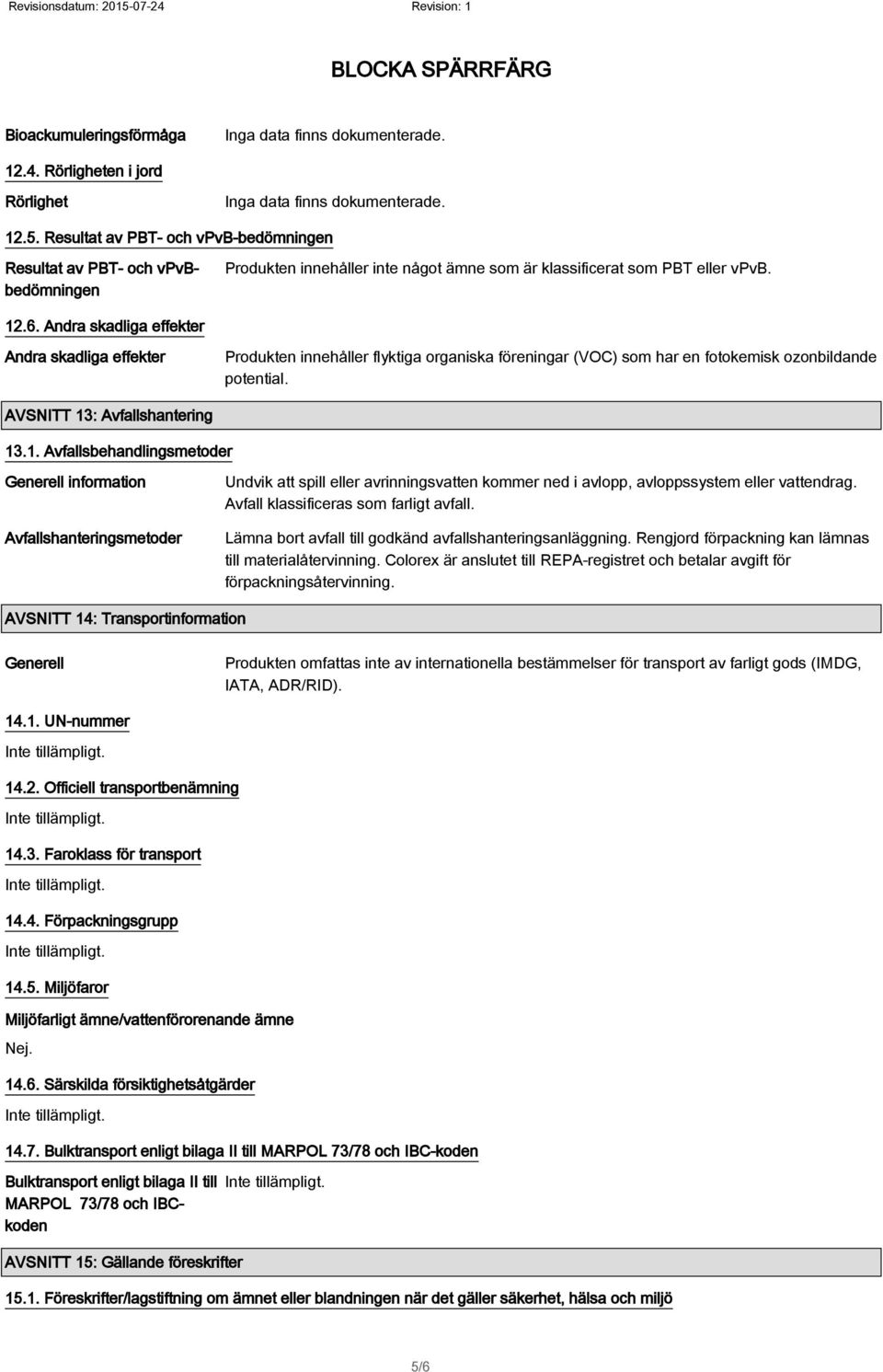 Andra skadliga effekter Andra skadliga effekter Produkten innehåller flyktiga organiska föreningar (VOC) som har en fotokemisk ozonbildande potential. AVSNITT 13