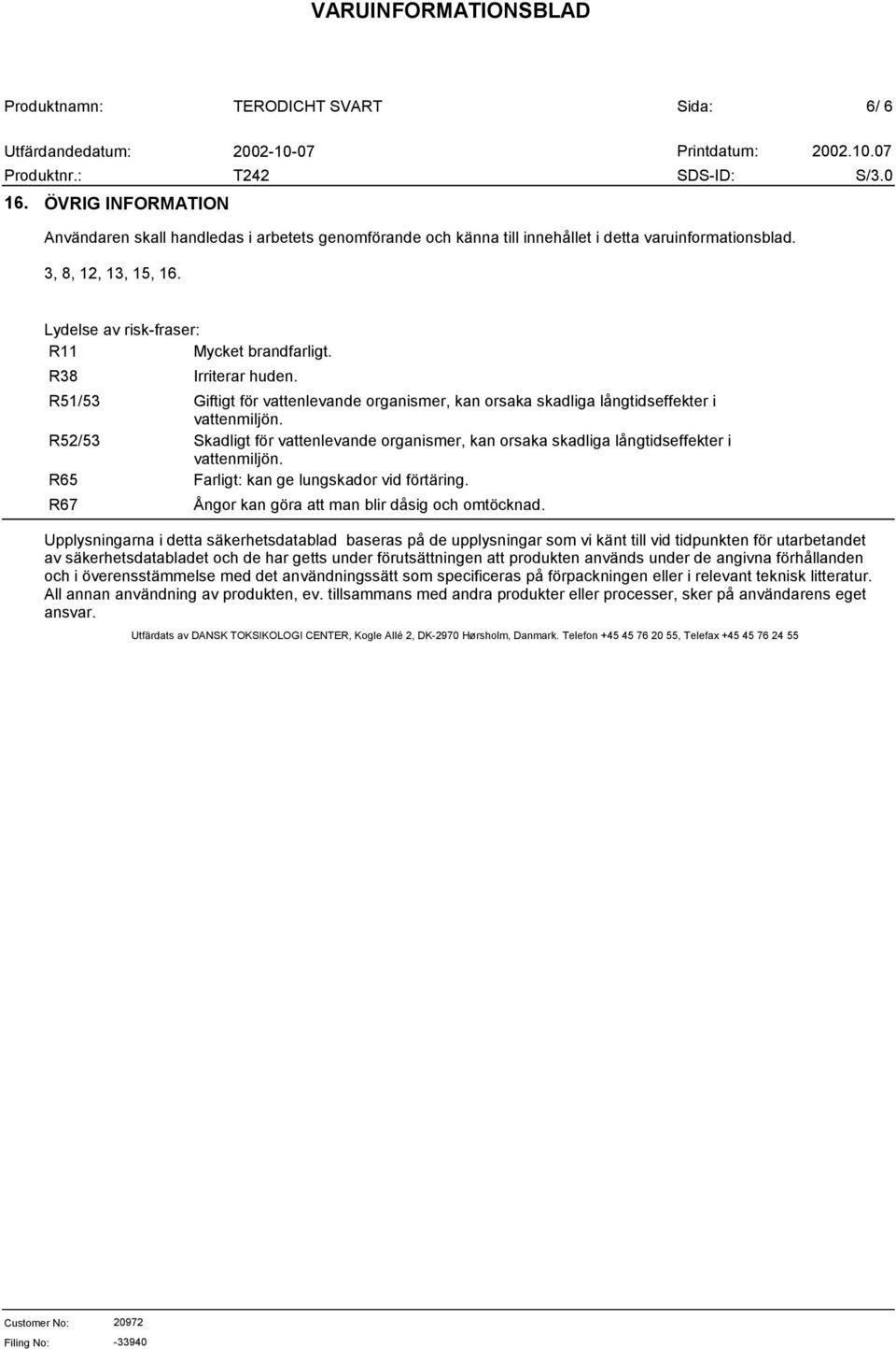 R52/53 Skadligt för vattenlevande organismer, kan orsaka skadliga långtidseffekter i vattenmiljön. R65 Farligt: kan ge lungskador vid förtäring. R67 Ångor kan göra att man blir dåsig och omtöcknad.