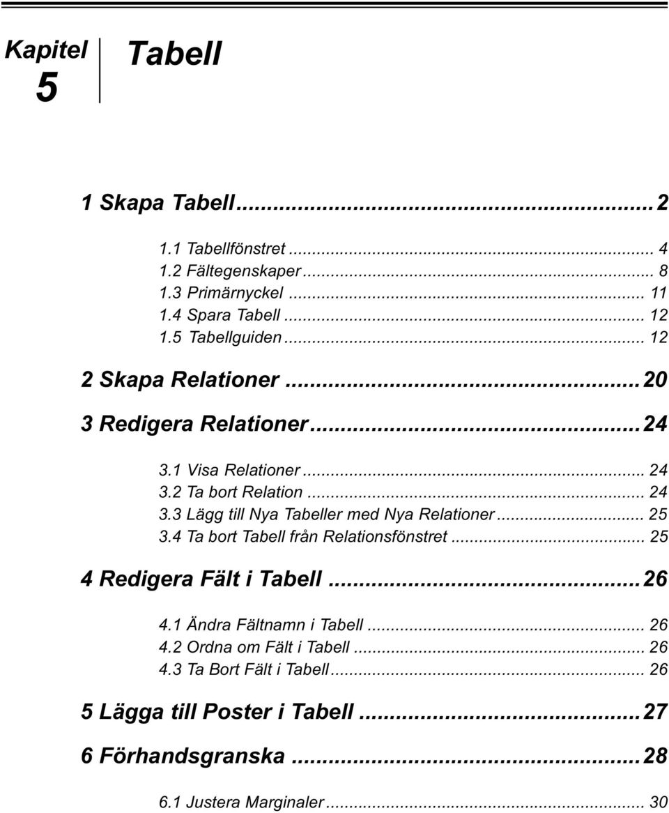 2 Ta bort Relation... 24 3.3 Lägg till Nya Tabeller med Nya Relationer... 25 3.4 Ta bort Tabell från Relationsfönstret.