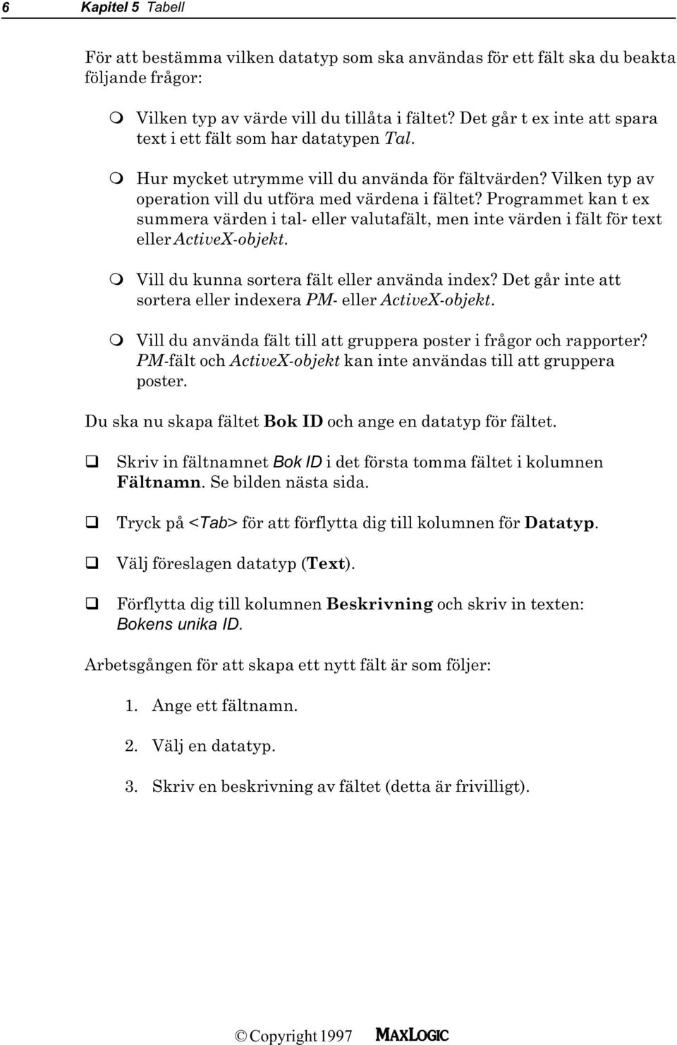 Programmet kan t ex summera värden i tal- eller valutafält, men inte värden i fält för text eller ActiveX-objekt. m Vill du kunna sortera fält eller använda index?