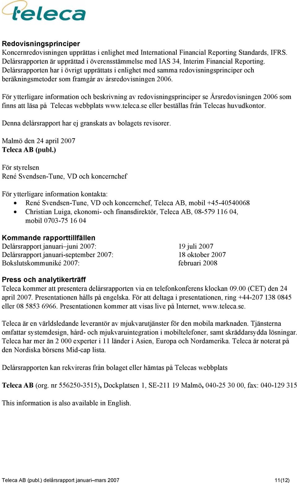 Delårsrapporten har i övrigt upprättats i enlighet med samma redovisningsprinciper och beräkningsmetoder som framgår av årsredovisningen 2006.