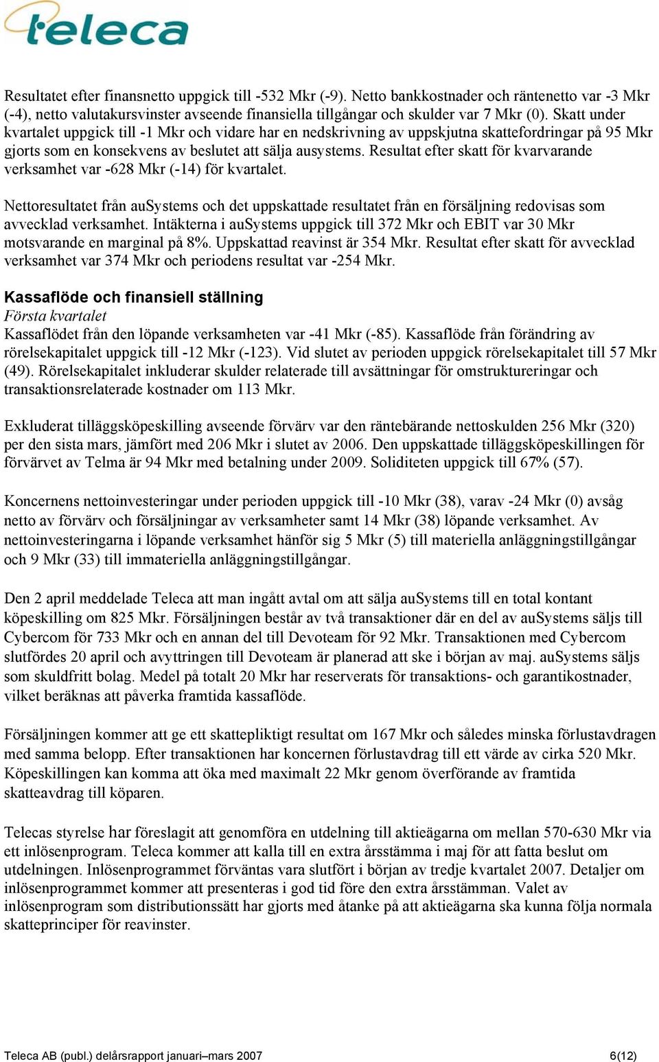 Resultat efter skatt för kvarvarande verksamhet var -628 Mkr (-14) för kvartalet. Nettoresultatet från ausystems och det uppskattade resultatet från en försäljning redovisas som avvecklad verksamhet.