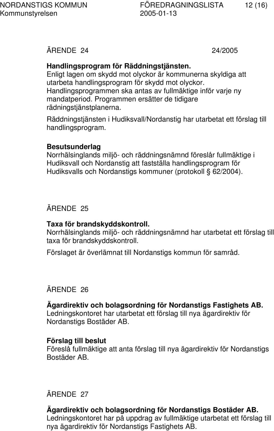 Programmen ersätter de tidigare rädningstjänstplanerna. Räddningstjänsten i Hudiksvall/Nordanstig har utarbetat ett förslag till handlingsprogram.