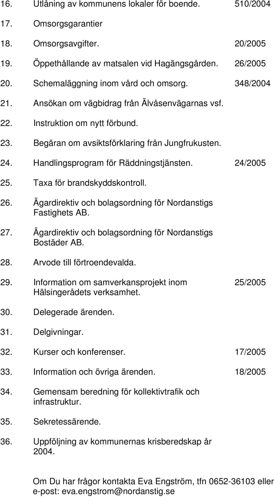 Handlingsprogram för Räddningstjänsten. 24/2005 25. Taxa för brandskyddskontroll. 26. Ägardirektiv och bolagsordning för Nordanstigs Fastighets AB. 27.