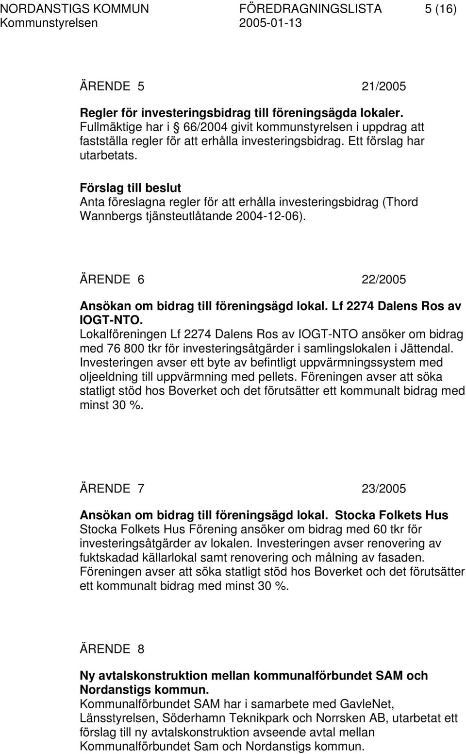 Förslag till beslut Anta föreslagna regler för att erhålla investeringsbidrag (Thord Wannbergs tjänsteutlåtande 2004-12-06). ÄRENDE 6 22/2005 Ansökan om bidrag till föreningsägd lokal.