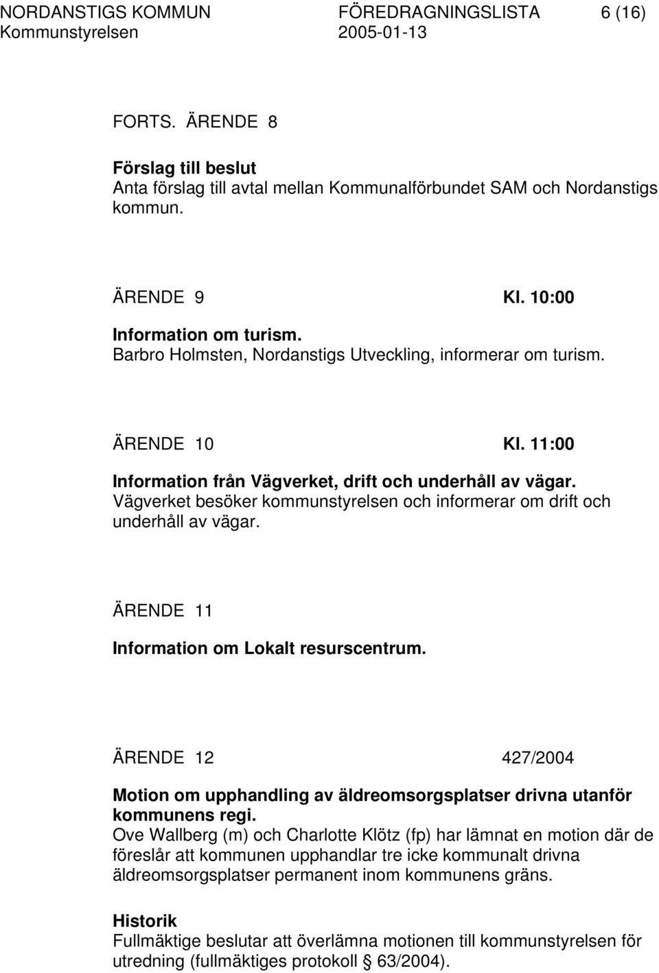 Vägverket besöker kommunstyrelsen och informerar om drift och underhåll av vägar. ÄRENDE 11 Information om Lokalt resurscentrum.