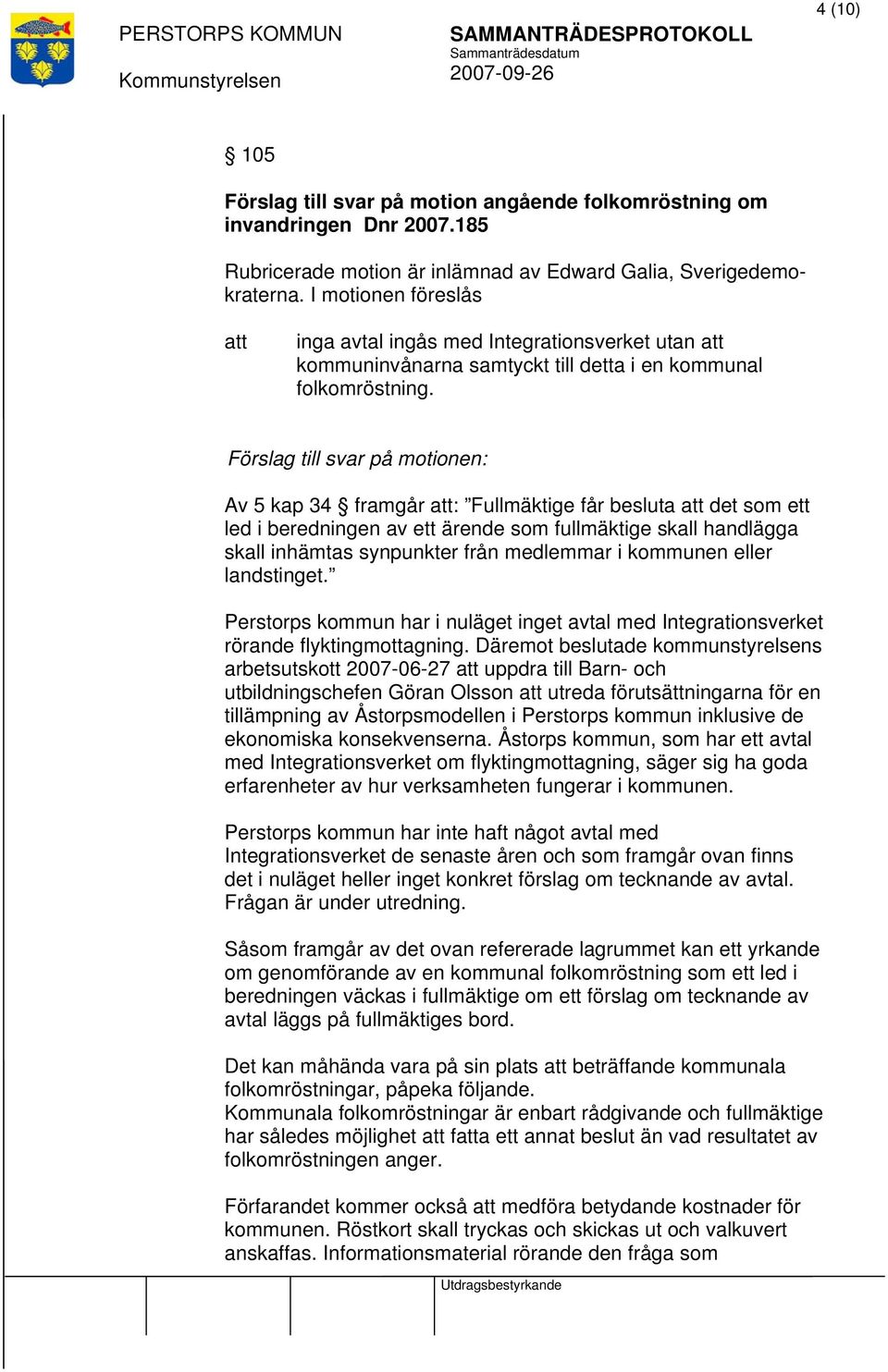 Förslag till svar på motionen: Av 5 kap 34 framgår : Fullmäktige får besluta det som ett led i beredningen av ett ärende som fullmäktige skall handlägga skall inhämtas synpunkter från medlemmar i