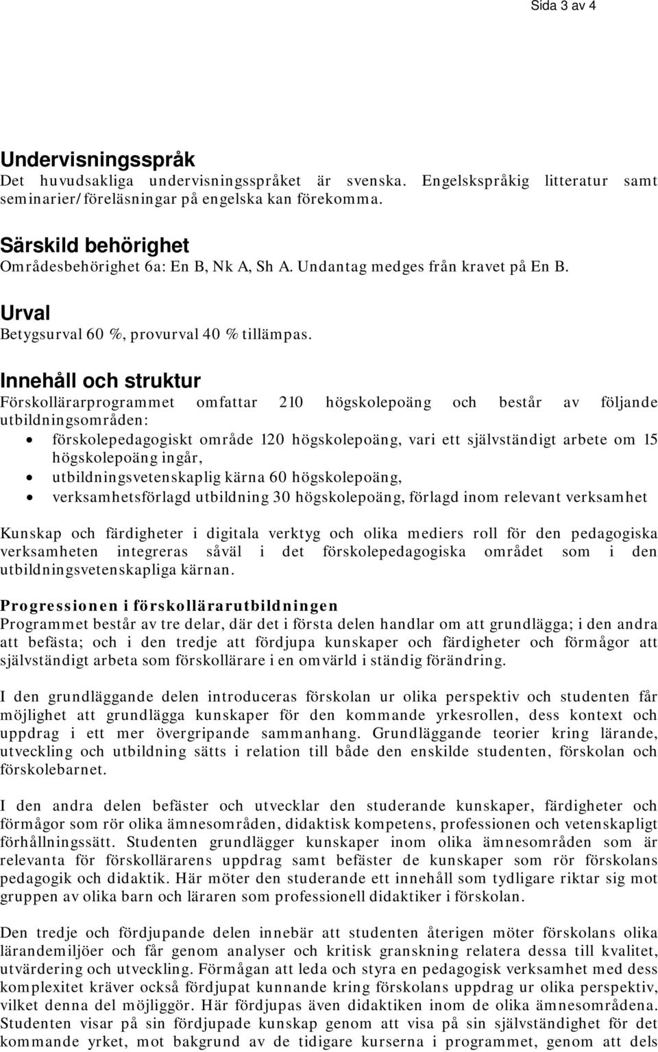 Innehåll och struktur Förskollärarprogrammet omfattar 210 högskolepoäng och består av följande utbildningsområden: förskolepedagogiskt område 120 högskolepoäng, vari ett självständigt arbete om 15