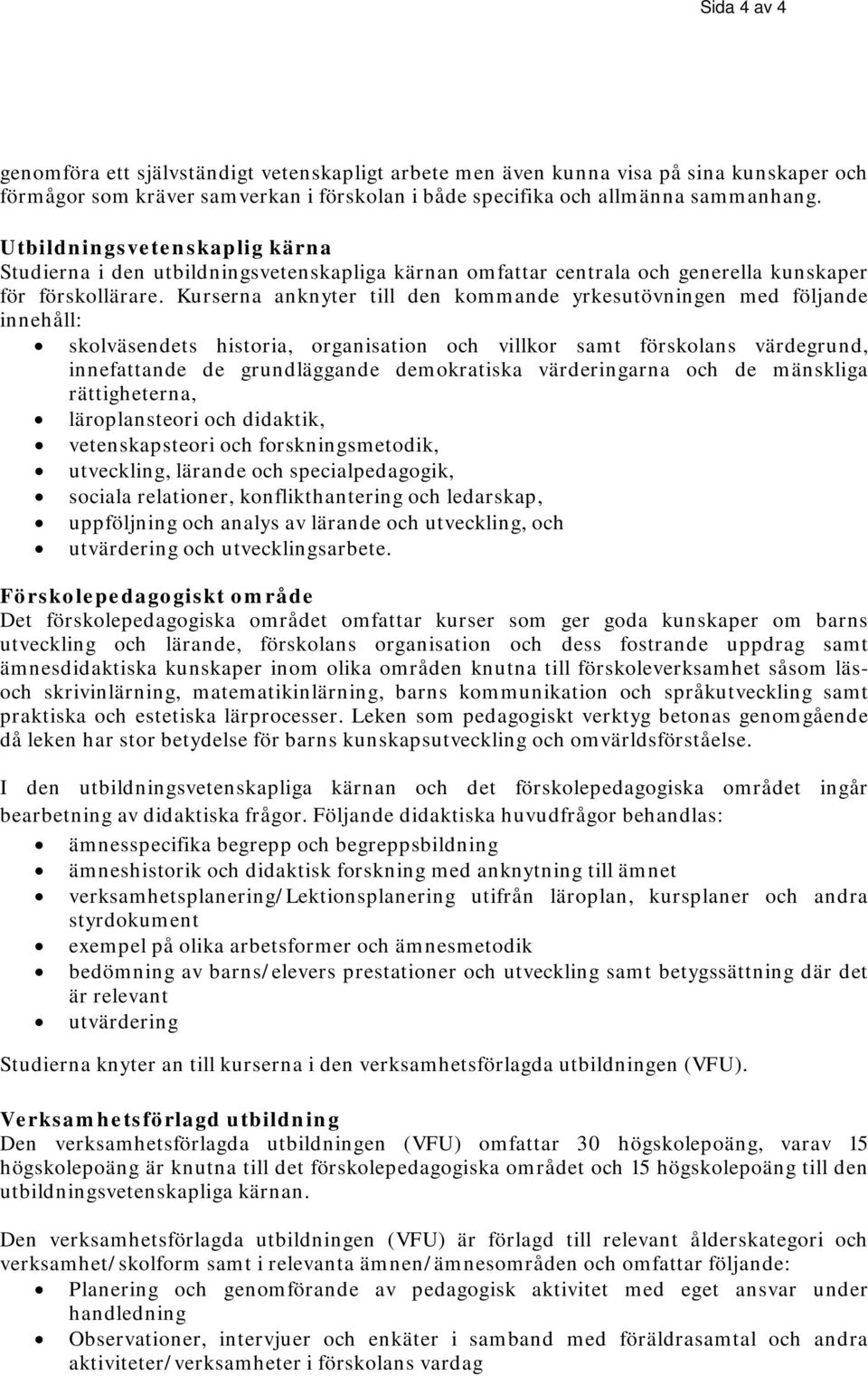 Kurserna anknyter till den kommande yrkesutövningen med följande innehåll: skolväsendets historia, organisation och villkor samt förskolans värdegrund, innefattande de grundläggande demokratiska