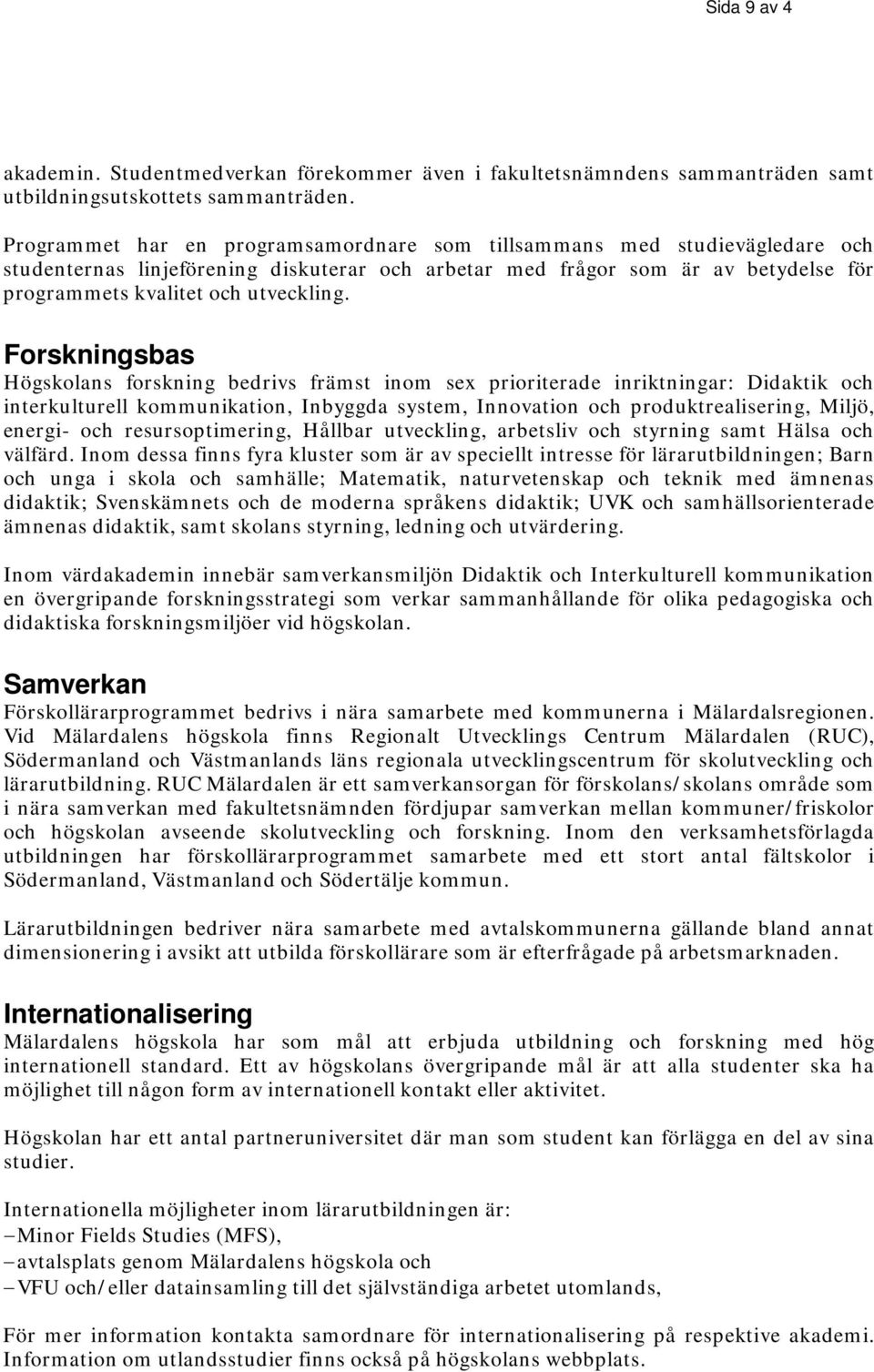 Forskningsbas Högskolans forskning bedrivs främst inom sex prioriterade inriktningar: Didaktik och interkulturell kommunikation, Inbyggda system, Innovation och produktrealisering, Miljö, energi- och