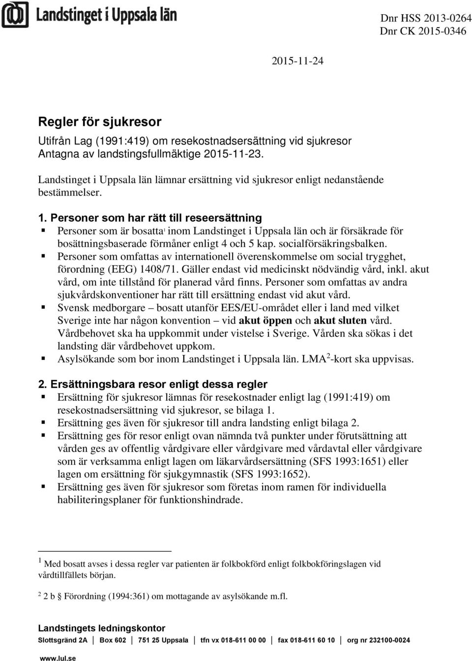 Personer som har rätt till reseersättning Personer som är bosatta 1 inom Landstinget i Uppsala län och är försäkrade för bosättningsbaserade förmåner enligt 4 och 5 kap. socialförsäkringsbalken.