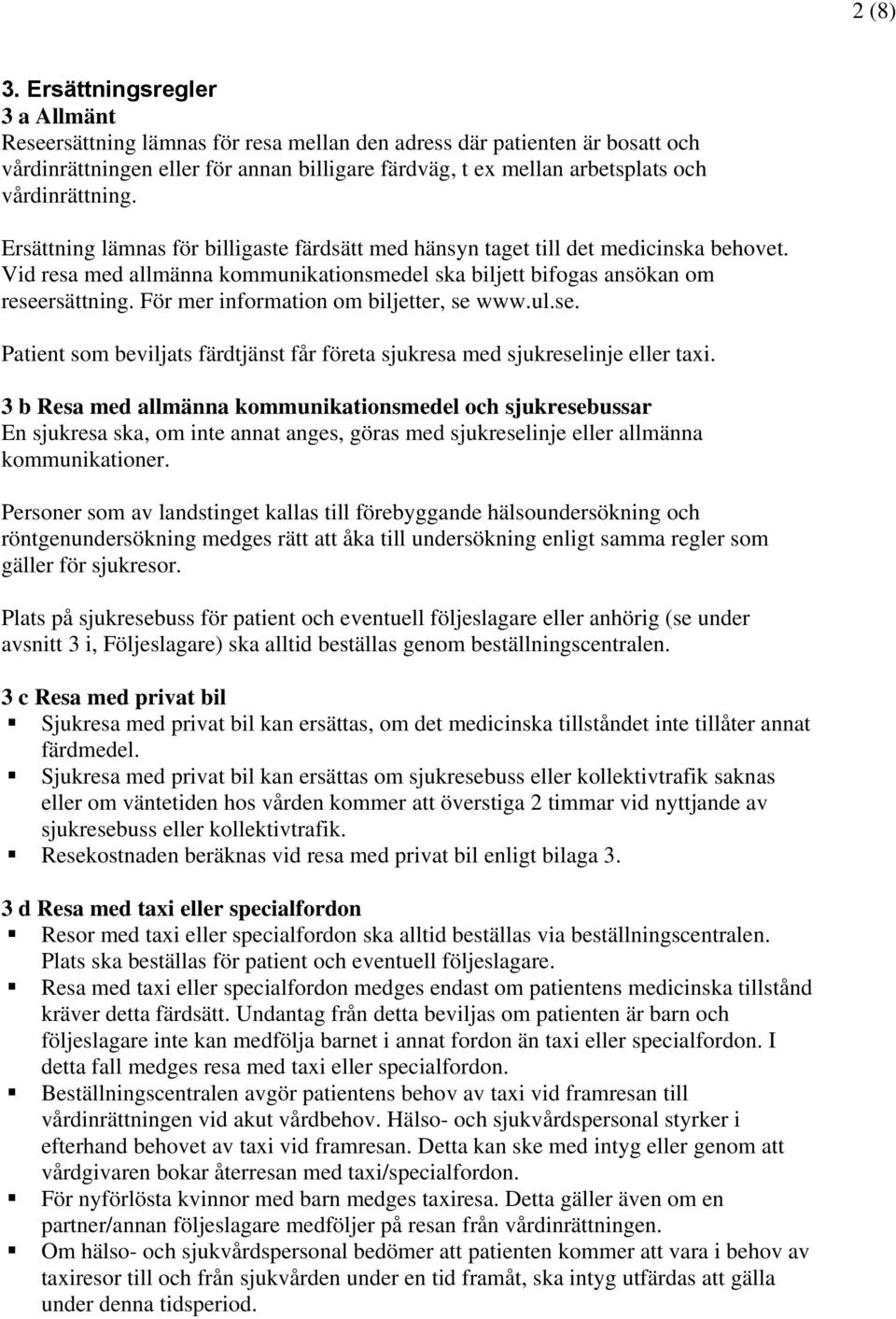 vårdinrättning. Ersättning lämnas för billigaste färdsätt med hänsyn taget till det medicinska behovet. Vid resa med allmänna kommunikationsmedel ska biljett bifogas ansökan om reseersättning.