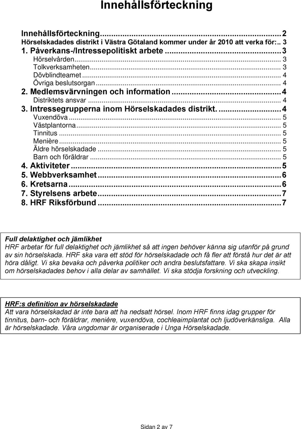 .. 5 Västplantorna... 5 Tinnitus... 5 Menière... 5 Äldre hörselskadade... 5 Barn och föräldrar... 5 4. Aktiviteter...5 5. Webbverksamhet...6 6. Kretsarna...6 7. Styrelsens arbete...7 8.