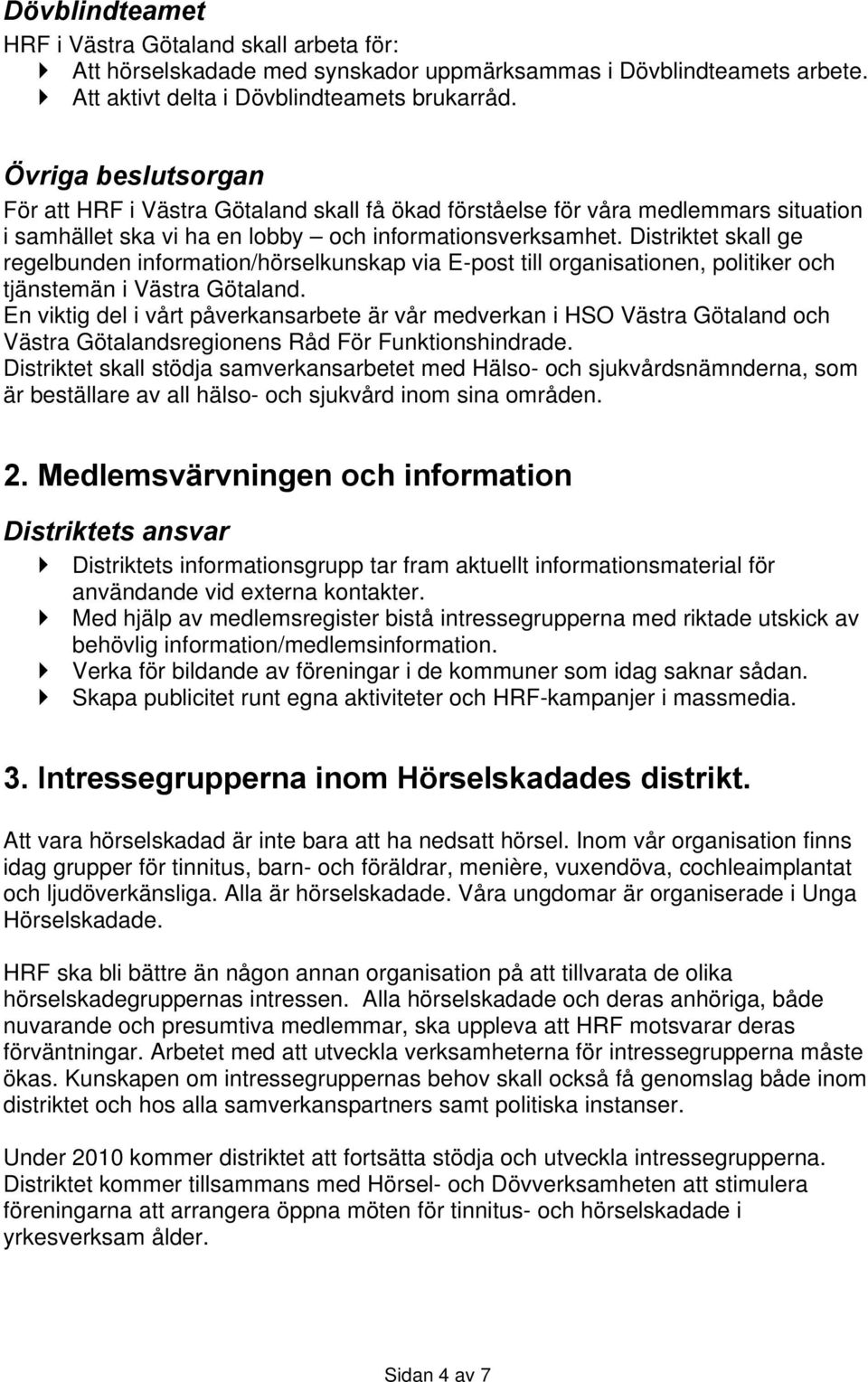 Distriktet skall ge regelbunden information/hörselkunskap via E-post till organisationen, politiker och tjänstemän i Västra Götaland.