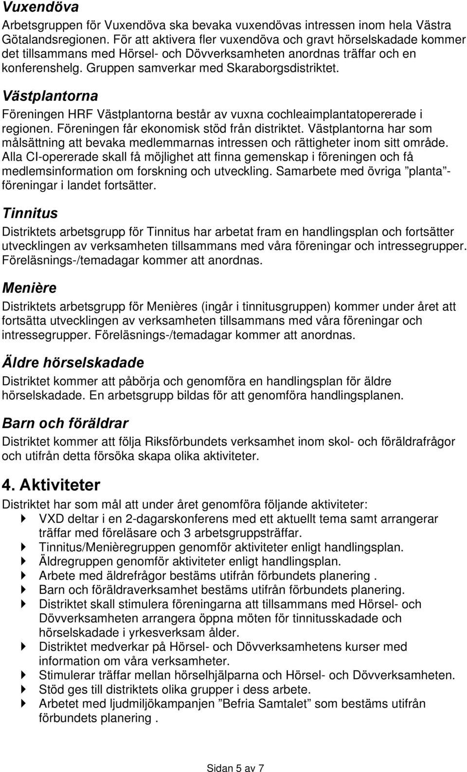 Västplantorna Föreningen HRF Västplantorna består av vuxna cochleaimplantatopererade i regionen. Föreningen får ekonomisk stöd från distriktet.