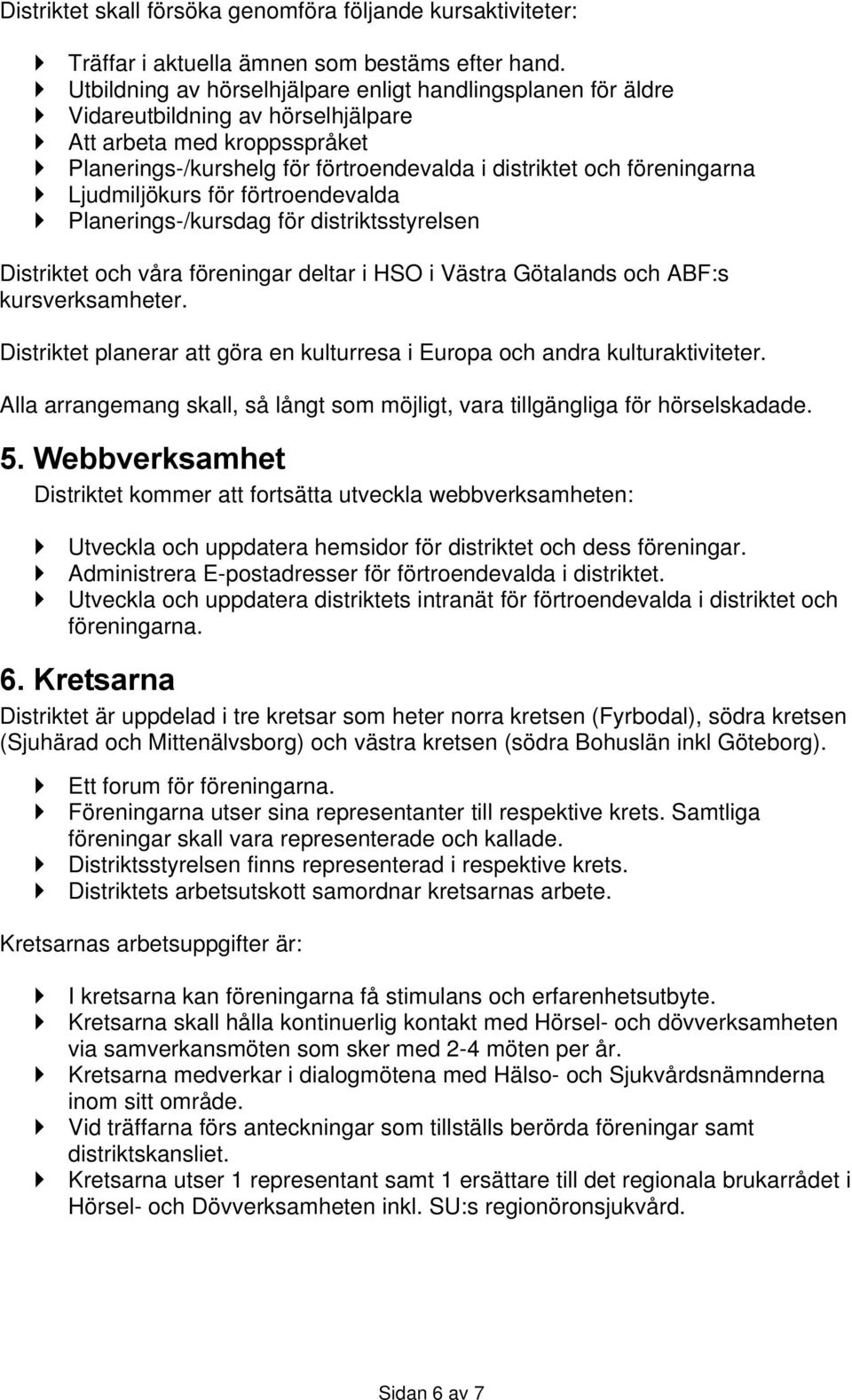 Ljudmiljökurs för förtroendevalda Planerings-/kursdag för distriktsstyrelsen Distriktet och våra föreningar deltar i HSO i Västra Götalands och ABF:s kursverksamheter.