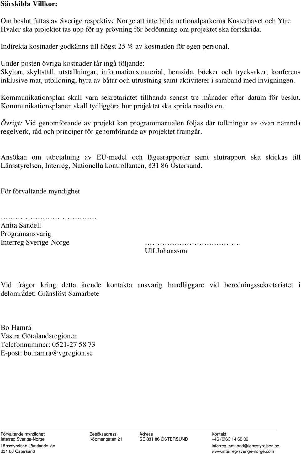 Under posten övriga kostnader får ingå följande: Skyltar, skyltställ, utställningar, informationsmaterial, hemsida, böcker och trycksaker, konferens inklusive mat, utbildning, hyra av båtar och