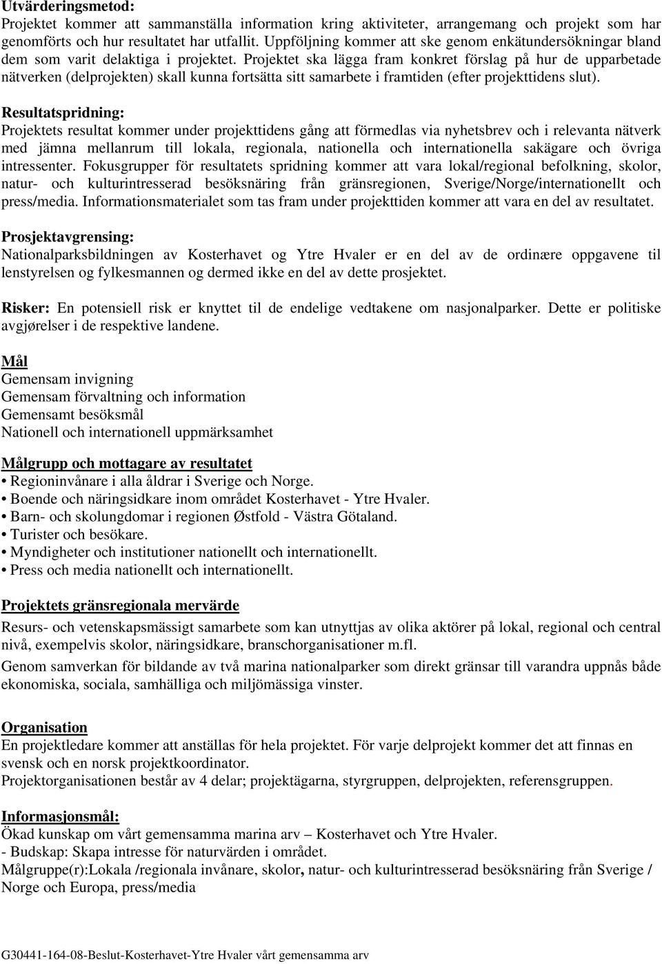 Projektet ska lägga fram konkret förslag på hur de upparbetade nätverken (delprojekten) skall kunna fortsätta sitt samarbete i framtiden (efter projekttidens slut).