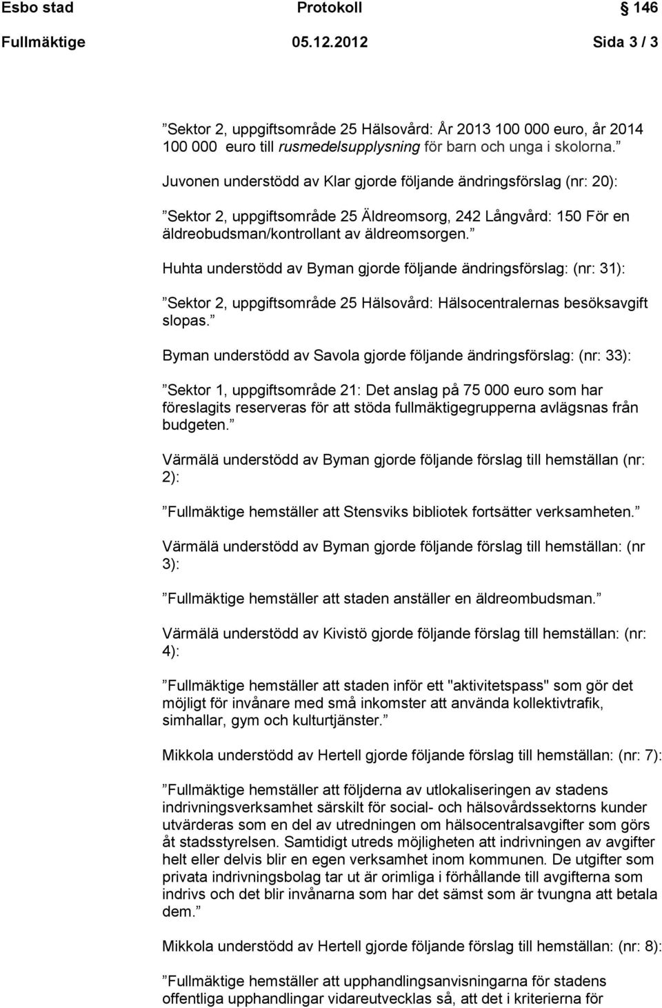 Huhta understödd av Byman gjorde följande ändringsförslag: (nr: 31): Sektor 2, uppgiftsområde 25 Hälsovård: Hälsocentralernas besöksavgift slopas.