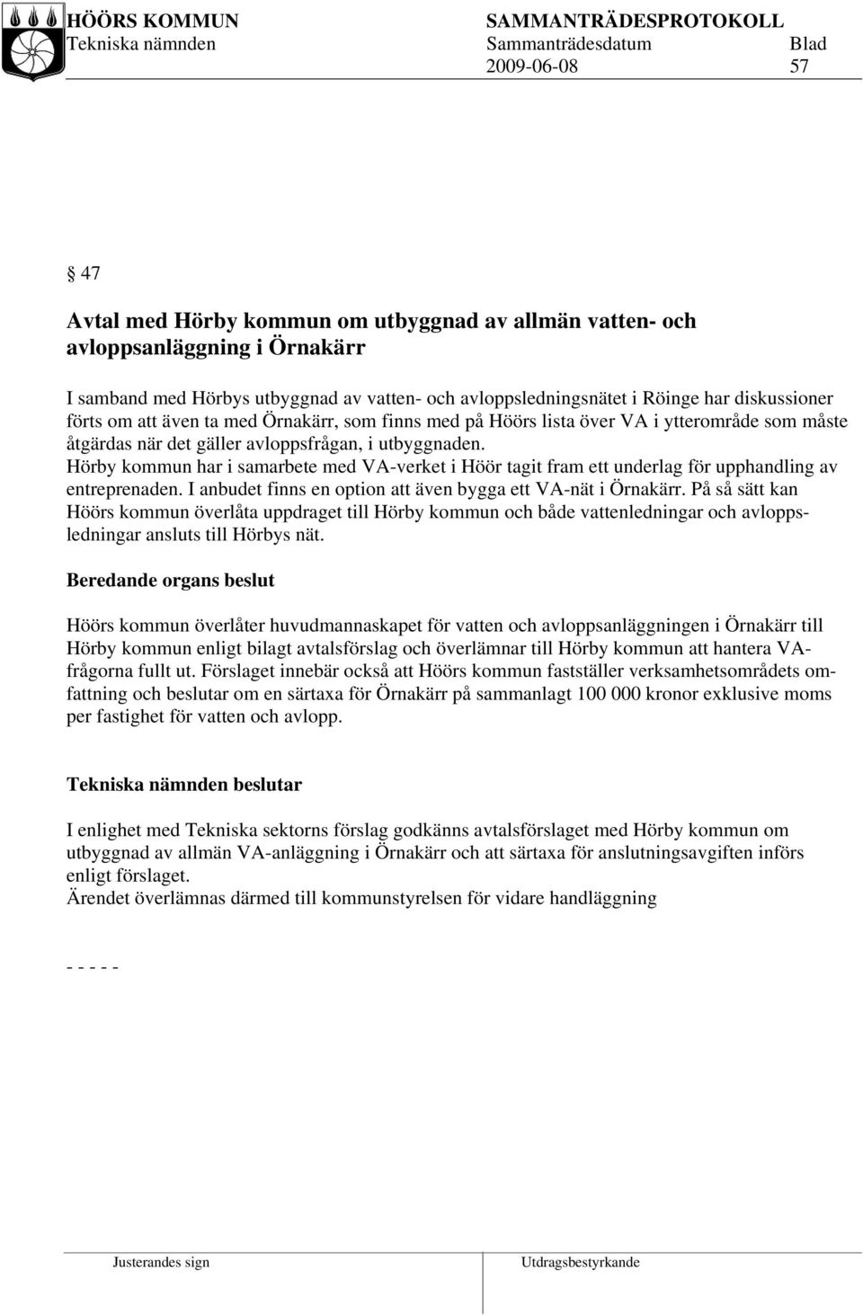 Hörby kommun har i samarbete med VA-verket i Höör tagit fram ett underlag för upphandling av entreprenaden. I anbudet finns en option att även bygga ett VA-nät i Örnakärr.