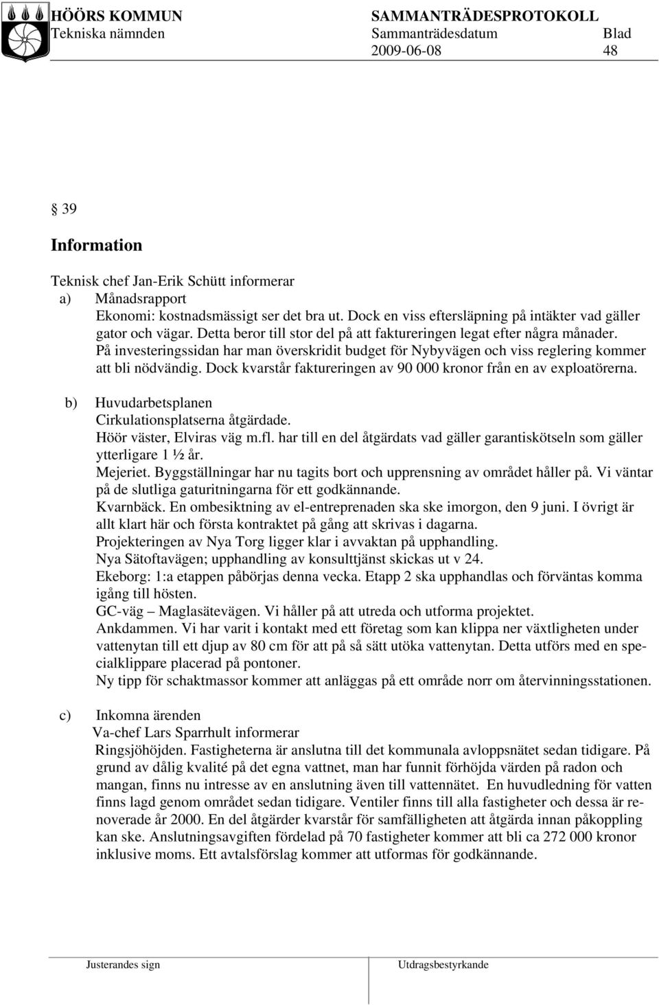 Dock kvarstår faktureringen av 90 000 kronor från en av exploatörerna. b) Huvudarbetsplanen Cirkulationsplatserna åtgärdade. Höör väster, Elviras väg m.fl.