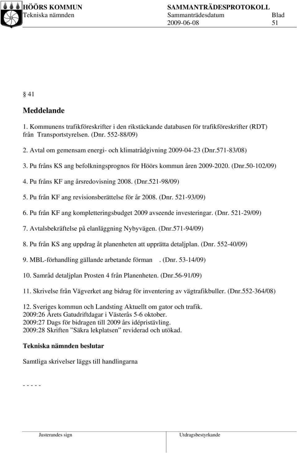 (Dnr.521-98/09) 5. Pu från KF ang revisionsberättelse för år 2008. (Dnr. 521-93/09) 6. Pu från KF ang kompletteringsbudget 2009 avseende investeringar. (Dnr. 521-29/09) 7.