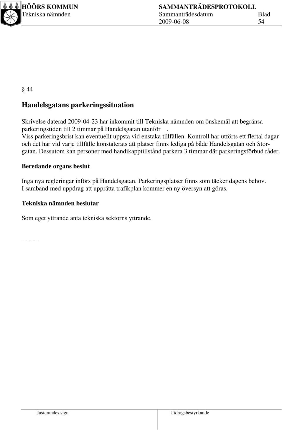 Kontroll har utförts ett flertal dagar och det har vid varje tillfälle konstaterats att platser finns lediga på både Handelsgatan och Storgatan.