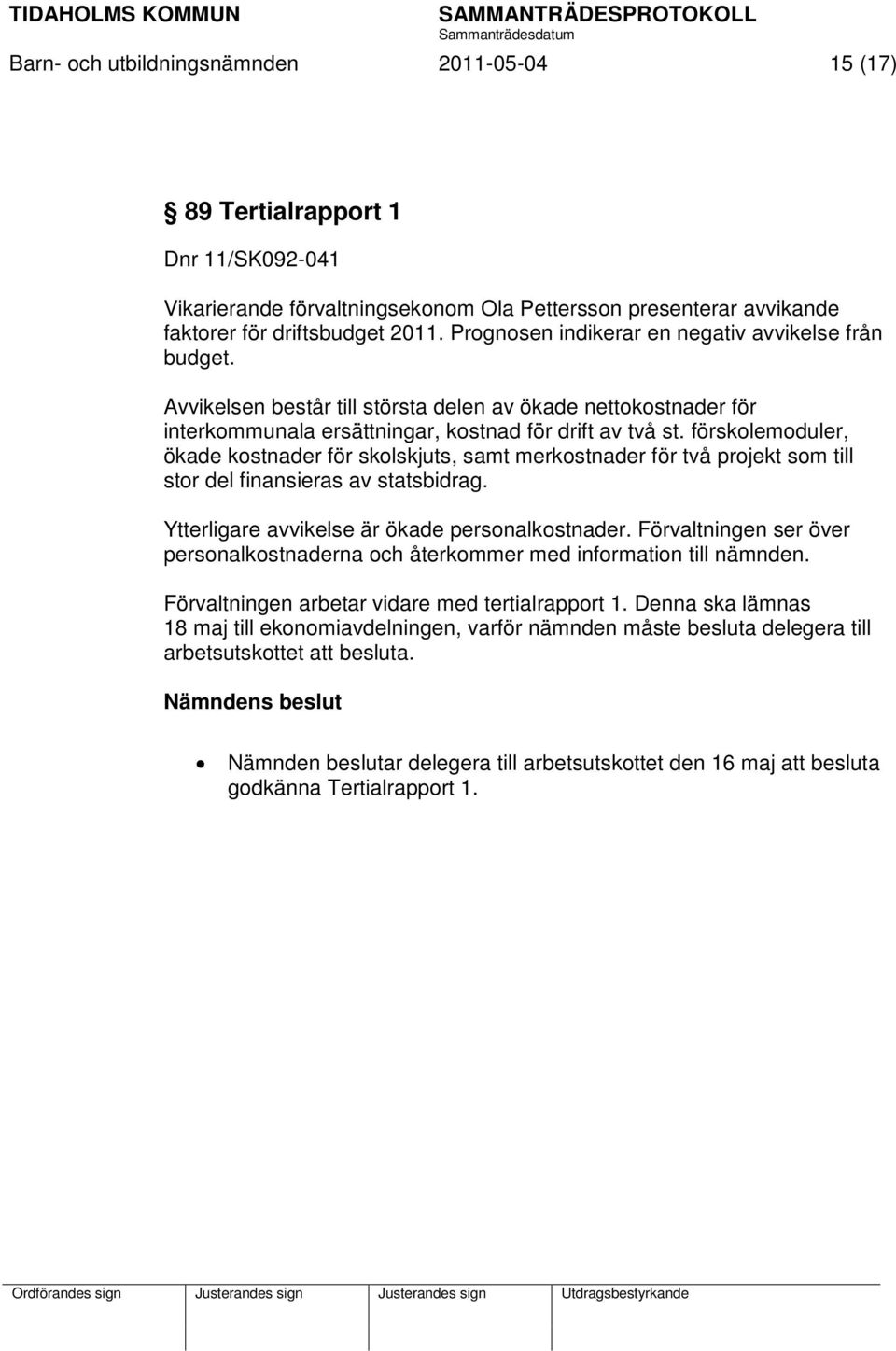 förskolemoduler, ökade kostnader för skolskjuts, samt merkostnader för två projekt som till stor del finansieras av statsbidrag. Ytterligare avvikelse är ökade personalkostnader.