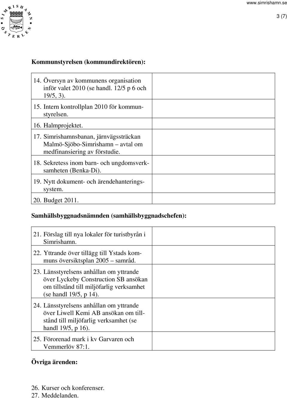 Nytt dokument- och ärendehanteringssystem. 20. Budget 2011. Samhällsbyggnadsnämnden (samhällsbyggnadschefen): 21. Förslag till nya lokaler för turistbyrån i Simrishamn. 22.