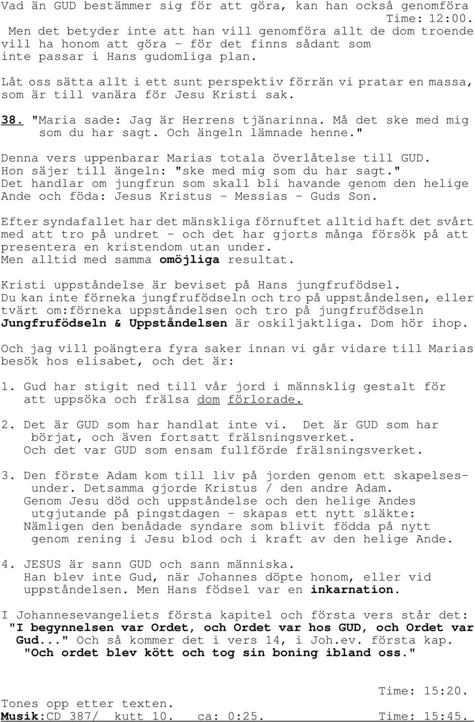 Låt oss sätta allt i ett sunt perspektiv förrän vi pratar en massa, som är till vanära för Jesu Kristi sak. 38. "Maria sade: Jag är Herrens tjänarinna. Må det ske med mig som du har sagt.