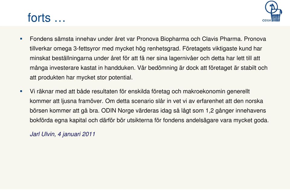 Vår bedömning är dock att företaget är stabilt och att produkten har mycket stor potential.