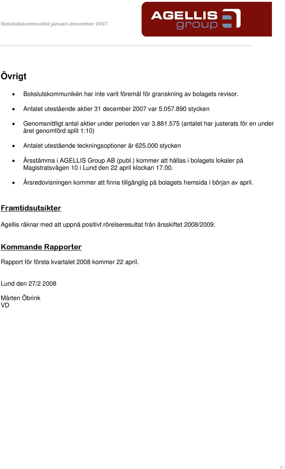 000 stycken Årsstämma i AGELLIS Group AB (publ.) kommer att hållas i bolagets lokaler på Magistratsvägen 10 i Lund den 22 april klockan 17.00. Årsredovisningen kommer att finna tillgänglig på bolagets hemsida i början av april.