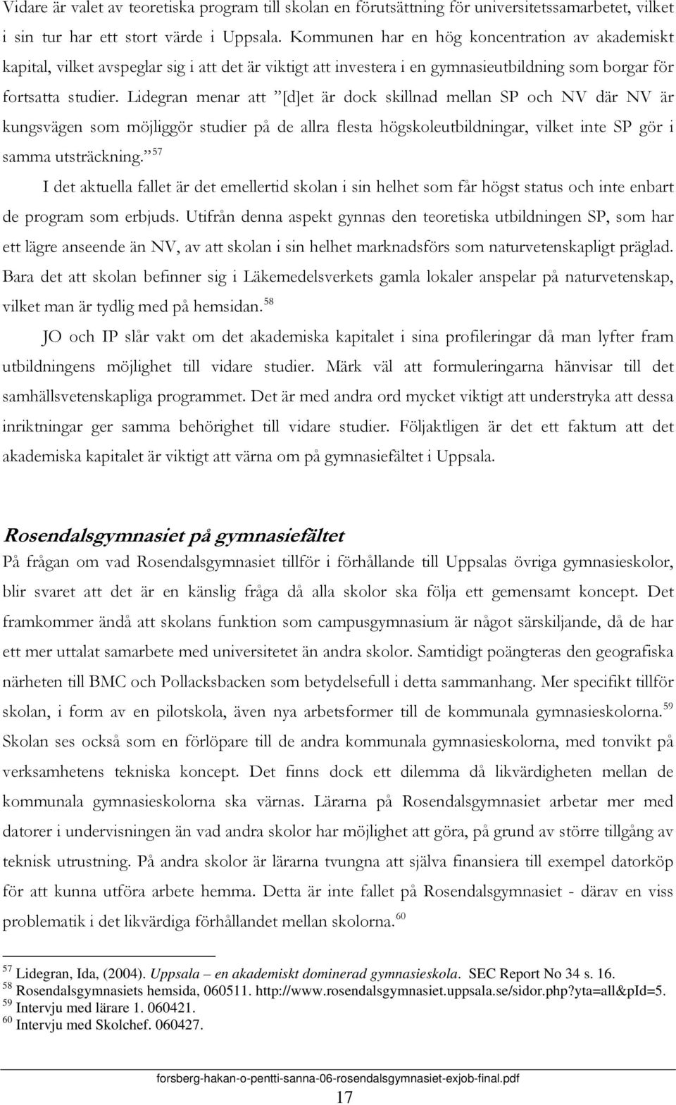 Lidegran menar att [d]et är dock skillnad mellan SP och NV där NV är kungsvägen som möjliggör studier på de allra flesta högskoleutbildningar, vilket inte SP gör i samma utsträckning.