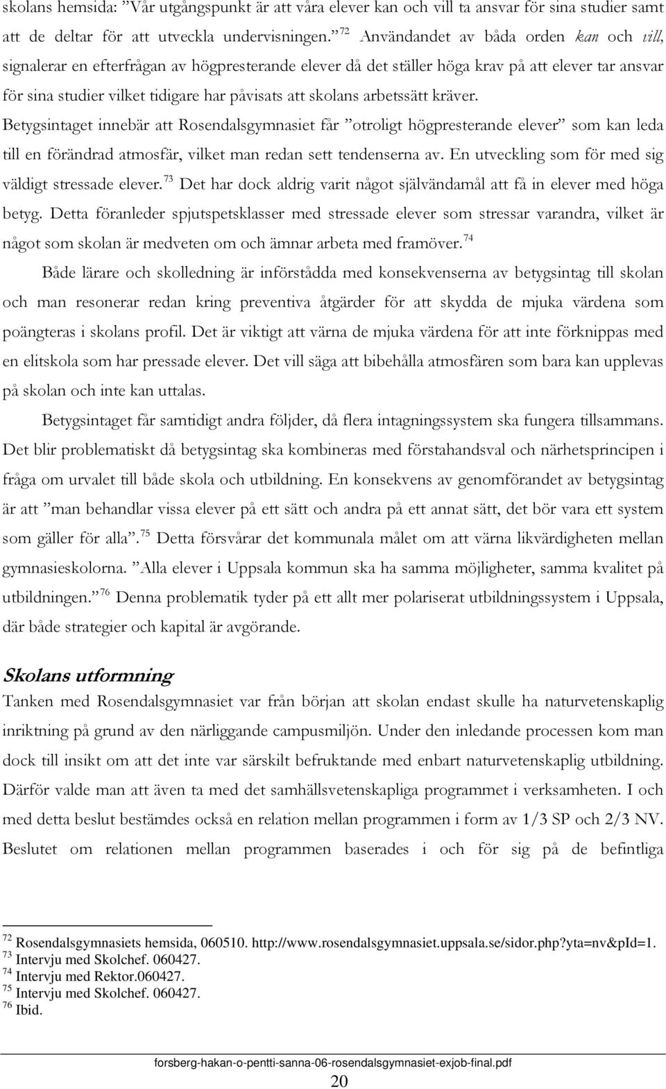 skolans arbetssätt kräver. Betygsintaget innebär att Rosendalsgymnasiet får otroligt högpresterande elever som kan leda till en förändrad atmosfär, vilket man redan sett tendenserna av.