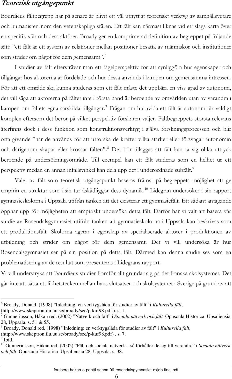 Broady ger en komprimerad definition av begreppet på följande sätt: ett fält är ett system av relationer mellan positioner besatta av människor och institutioner som strider om något för dem