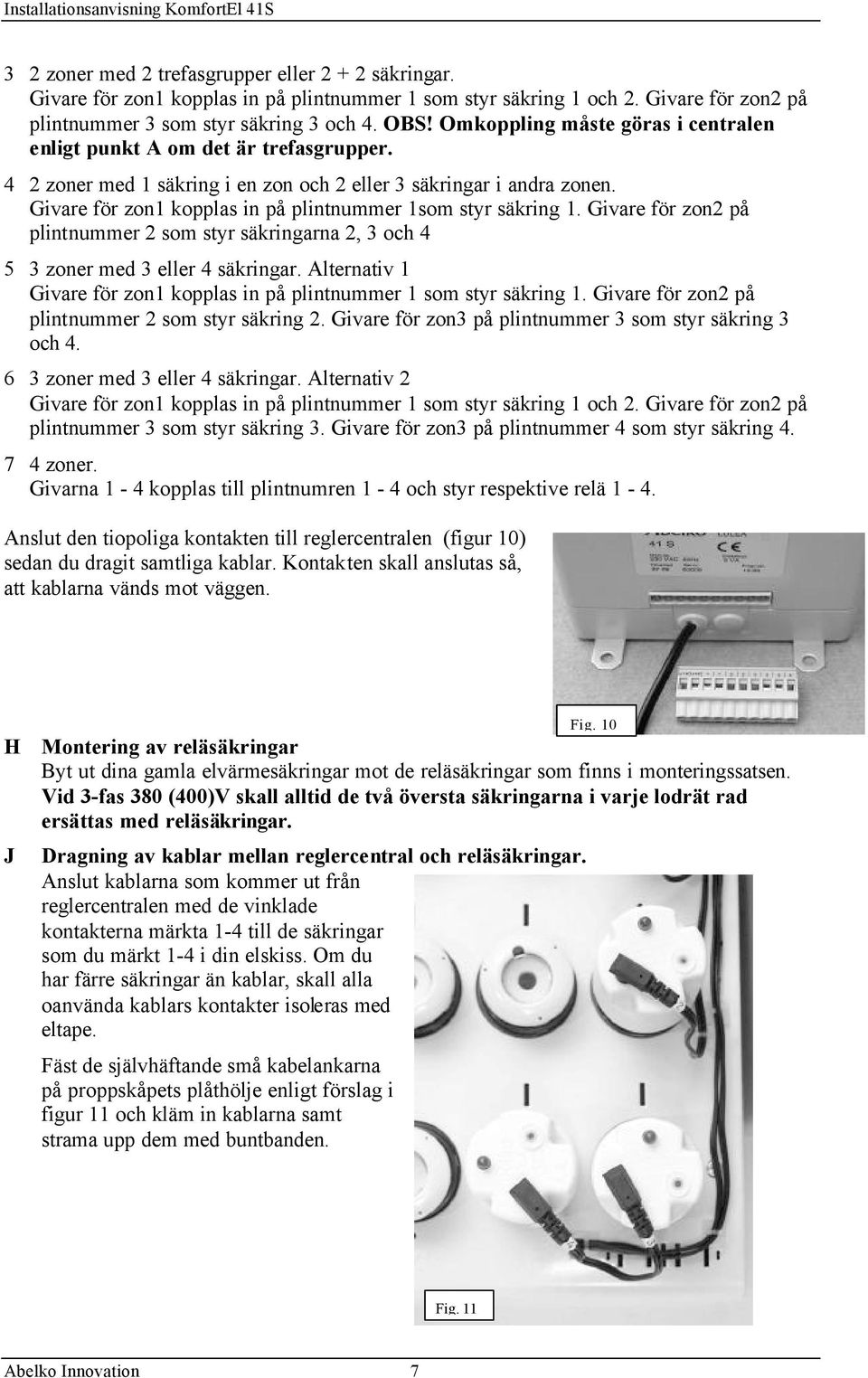 Givare för zon1 kopplas in på plintnummer 1som styr säkring 1. Givare för zon2 på plintnummer 2 som styr säkringarna 2, 3 och 4 5 3 zoner med 3 eller 4 säkringar.