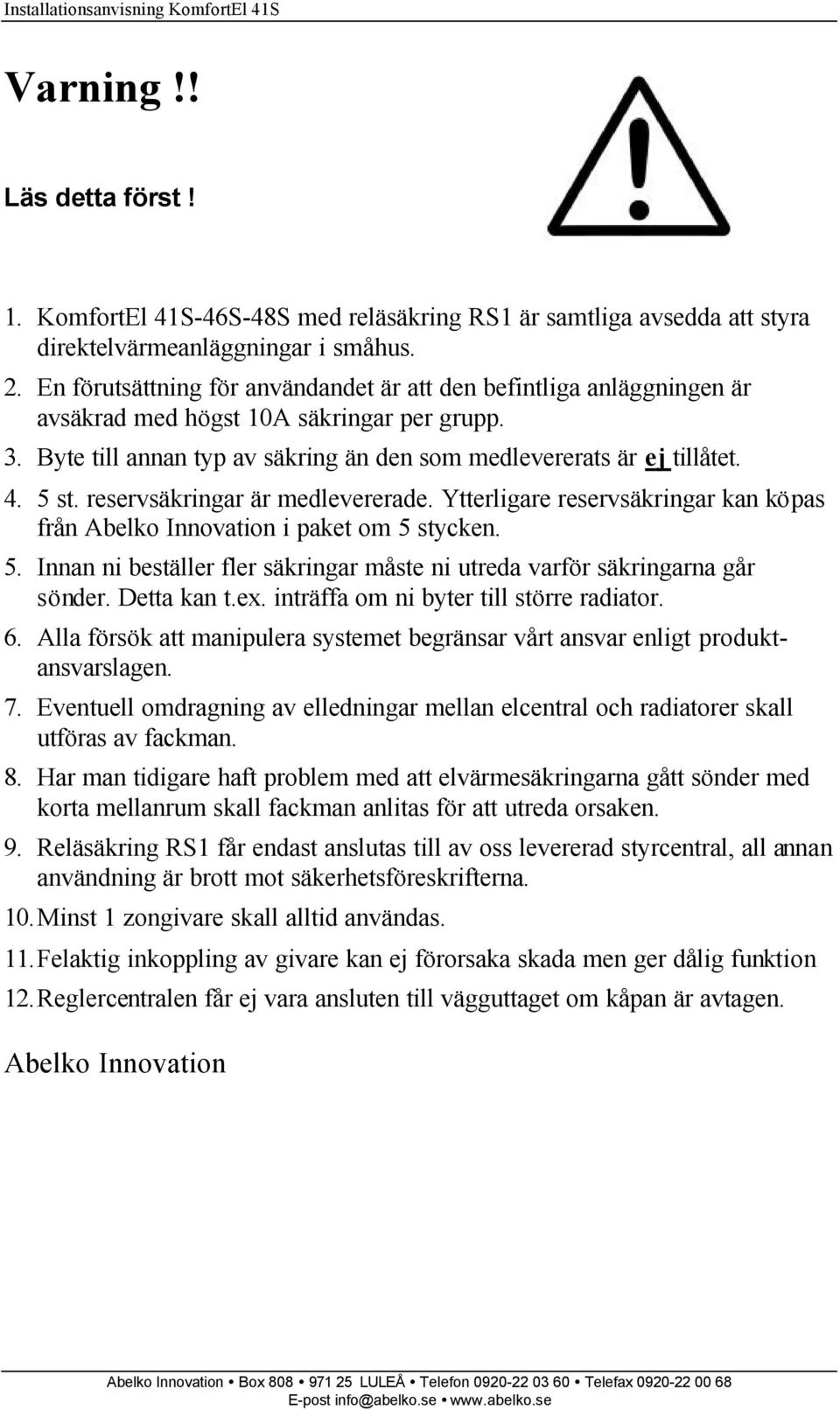 reservsäkringar är medlevererade. Ytterligare reservsäkringar kan köpas från Abelko Innovation i paket om 5 stycken. 5. Innan ni beställer fler säkringar måste ni utreda varför säkringarna går sönder.
