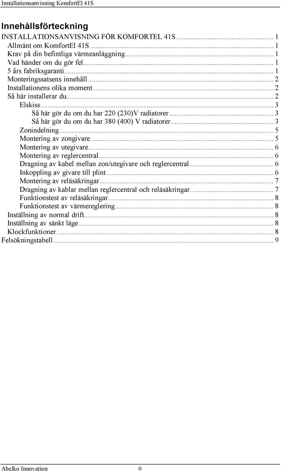 .. 3 Så här gör du om du har 380 (400) V radiatorer... 3 Zonindelning... 5 Montering av zongivare... 5 Montering av utegivare... 6 Montering av reglercentral.