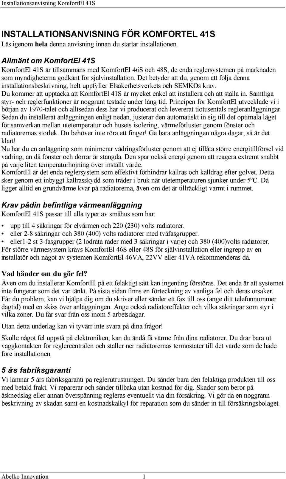Det betyder att du, genom att följa denna installationsbeskrivning, helt uppfyller Elsäkerhetsverkets och SEMKOs krav.