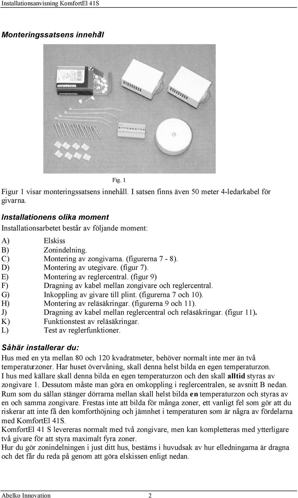 E) Montering av reglercentral. (figur 9) F) Dragning av kabel mellan zongivare och reglercentral. G) Inkoppling av givare till plint. (figurerna 7 och 10). H) Montering av reläsäkringar.