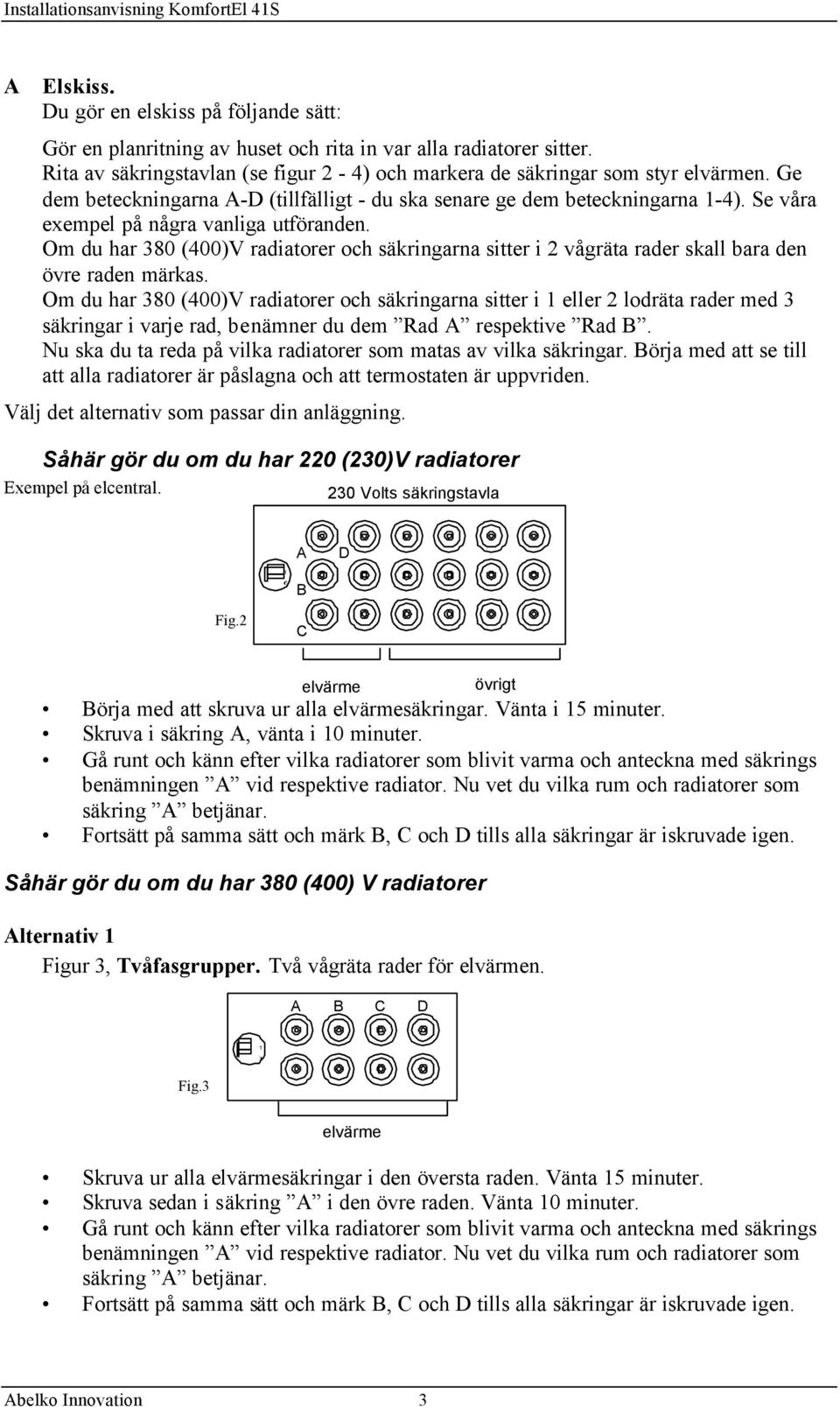 Om du har 380 (400)V radiatorer och säkringarna sitter i 2 vågräta rader skall bara den övre raden märkas.