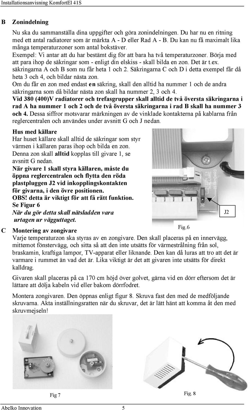 Börja med att para ihop de säkringar som - enligt din elskiss - skall bilda en zon. Det är t.ex. säkringarna A och B som nu får heta 1 och 2.